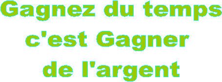 Gagnez du temps
c'est Gagner 
de l'argent